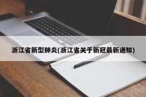 浙江省新型肺炎(浙江省关于新冠最新通知)