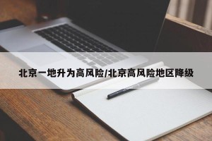 北京一地升为高风险/北京高风险地区降级