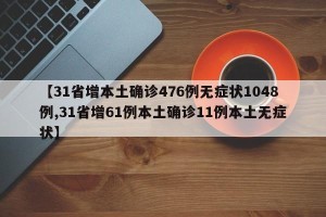 【31省增本土确诊476例无症状1048例,31省增61例本土确诊11例本土无症状】