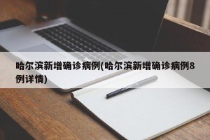 哈尔滨新增确诊病例(哈尔滨新增确诊病例8例详情)