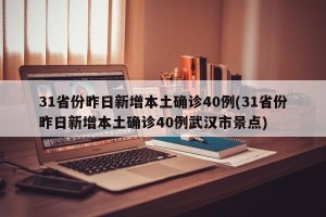 31省份昨日新增本土确诊40例(31省份昨日新增本土确诊40例武汉市景点)