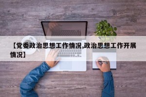 【党委政治思想工作情况,政治思想工作开展情况】