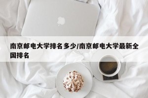 南京邮电大学排名多少/南京邮电大学最新全国排名