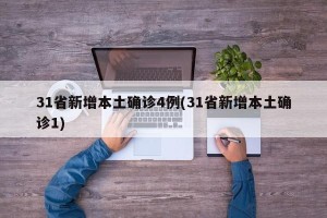 31省新增本土确诊4例(31省新增本土确诊1)