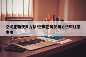 空调正确使用方法/空调正确使用方法和注意事项