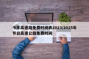 今年高速路免费时间表2023/2025年节日高速公路免费时间
