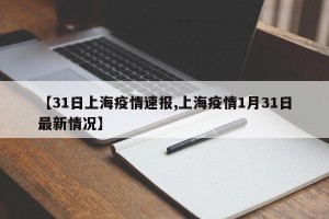 【31日上海疫情速报,上海疫情1月31日最新情况】