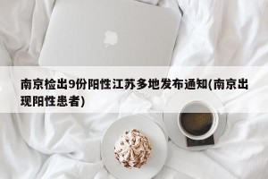 南京检出9份阳性江苏多地发布通知(南京出现阳性患者)