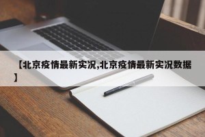 【北京疫情最新实况,北京疫情最新实况数据】