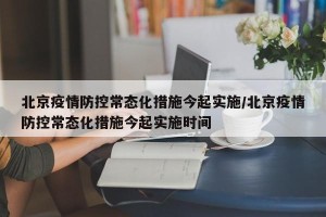 北京疫情防控常态化措施今起实施/北京疫情防控常态化措施今起实施时间