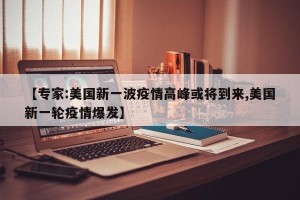 【专家:美国新一波疫情高峰或将到来,美国新一轮疫情爆发】