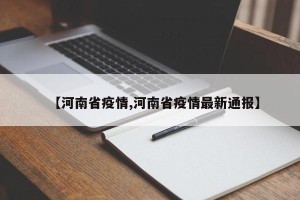 【河南省疫情,河南省疫情最新通报】