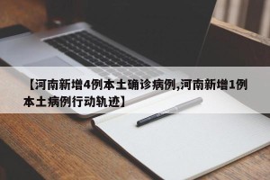 【河南新增4例本土确诊病例,河南新增1例本土病例行动轨迹】