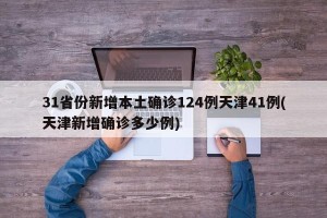 31省份新增本土确诊124例天津41例(天津新增确诊多少例)