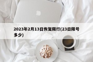 2023年2月13日恢复限行(23日限号多少)