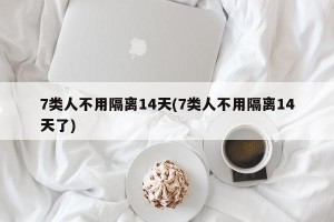 7类人不用隔离14天(7类人不用隔离14天了)