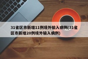 31省区市新增11例境外输入病例(31省区市新增20例境外输入病例)