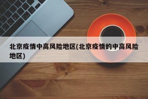 北京疫情中高风险地区(北京疫情的中高风险地区)