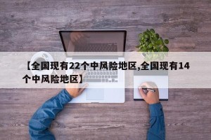 【全国现有22个中风险地区,全国现有14个中风险地区】