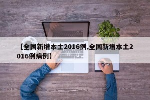 【全国新增本土2016例,全国新增本土2016例病例】