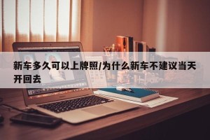 新车多久可以上牌照/为什么新车不建议当天开回去