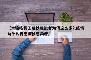 【本轮疫情无症状感染者为何这么多?,疫情为什么有无症状感染者】
