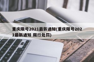 重庆限号2021最新通知(重庆限号2021最新通知 限行处罚)