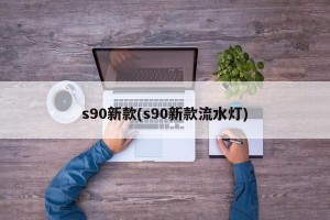 s90新款(s90新款流水灯)