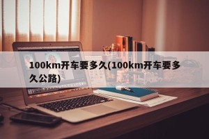 100km开车要多久(100km开车要多久公路)