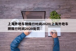 上海外地车牌限行时间2020/上海外地车牌限行时间2020处罚