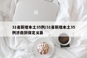 31省新增本土35例/31省新增本土35例济南到保定义县