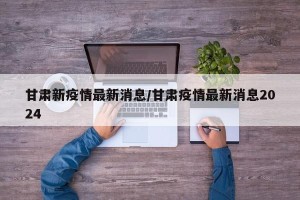 甘肃新疫情最新消息/甘肃疫情最新消息2024
