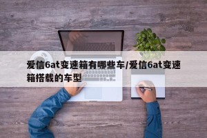 爱信6at变速箱有哪些车/爱信6at变速箱搭载的车型