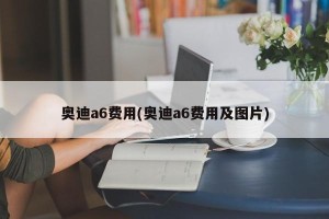 奥迪a6费用(奥迪a6费用及图片)