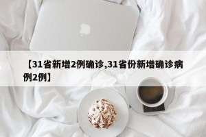 【31省新增2例确诊,31省份新增确诊病例2例】