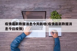 疫情最新数据消息今天新增(疫情最新数据消息今日疫情)