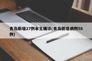 青岛新增27例本土确诊(青岛新增病例58例)