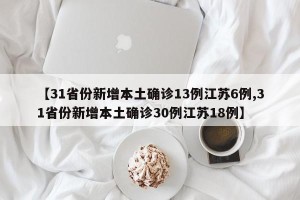 【31省份新增本土确诊13例江苏6例,31省份新增本土确诊30例江苏18例】