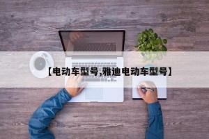 【电动车型号,雅迪电动车型号】