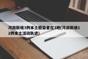 河南新增3例本土感染者在3地(河南新增12例本土活动轨迹)