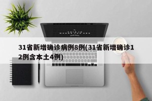 31省新增确诊病例8例(31省新增确诊12例含本土4例)