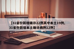 【31省份新增确诊22例其中本土19例,31省份新增本土确诊病例12例】
