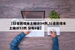 【31省新增本土确诊54例,31省新增本土确诊53例 分布8省】