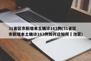 31省区市新增本土确诊163例(31省区市新增本土确诊163例如何日如何醃泡菜)