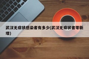 武汉无症状感染者有多少(武汉无症状者零新增)