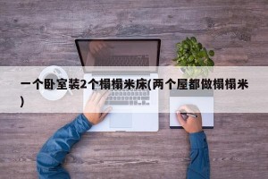一个卧室装2个榻榻米床(两个屋都做榻榻米)