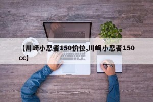 【川崎小忍者150价位,川崎小忍者150cc】