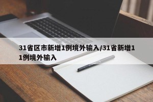 31省区市新增1例境外输入/31省新增11例境外输入