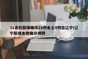 31省份新增确诊18例本土4例在辽宁/辽宁新增本地确诊病例