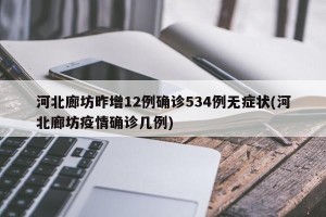河北廊坊昨增12例确诊534例无症状(河北廊坊疫情确诊几例)